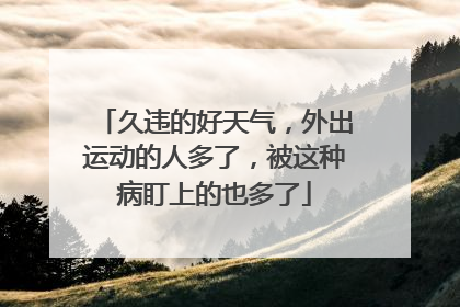 久违的好天气，外出运动的人多了，被这种病盯上的也多了